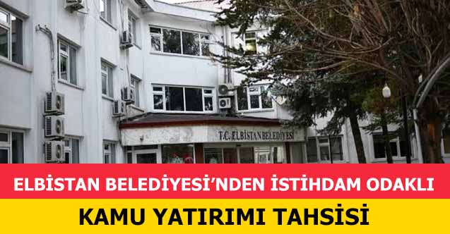 Elbistan Belediyesi’nden İstihdam Odaklı Kamu Yatırımı Tahsisi