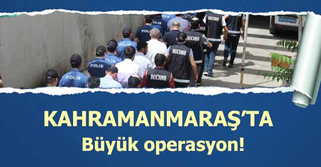 Kahramanmaraş'ta büyük operasyon! 10 tutuklama