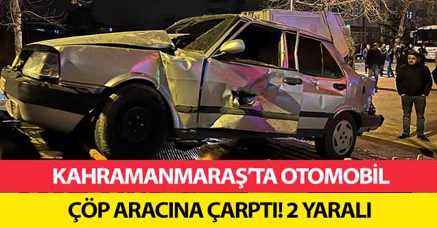 Kahramanmaraş’ta otomobil çöp aracına çarptı! 2 yaralı