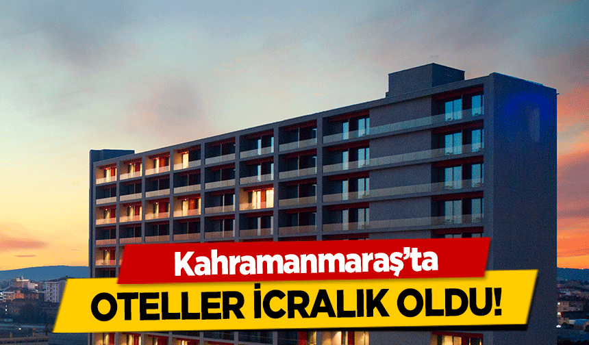 Kahramanmaraş’ta oteller icralık oldu!