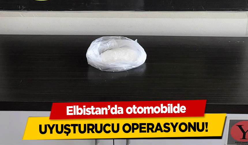 Elbistan’da otomobilde uyuşturucu operasyonu!
