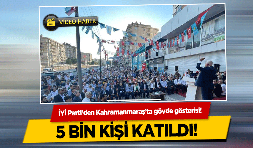 İYİ Parti’den Kahramanmaraş’ta gövde gösterisi!  5 bin kişi katıldı!