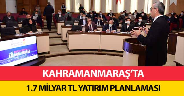 Kahramanmaraş’a 1.7 milyar tl yatırım planlaması