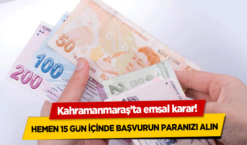 Kahramanmaraş’ta emsal karar! Hemen 15 gün içinde başvurun paranızı alın