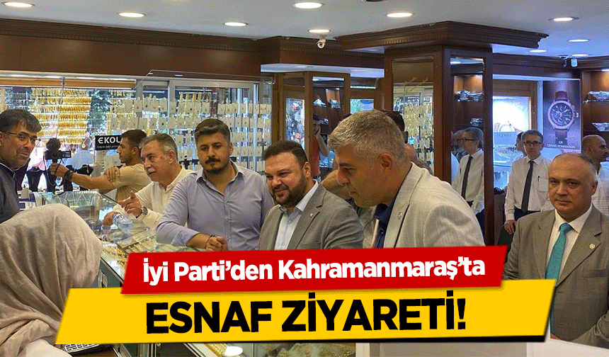İyi Parti’den Kahramanmaraş’ta esnaf ziyareti!