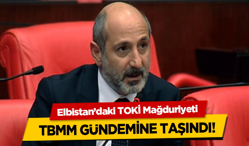 Elbistan’daki TOKİ Mağduriyeti TBMM gündemine taşındı!