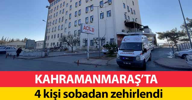 Kahramanmaraş’ta 4 kişi sobadan zehirlendi