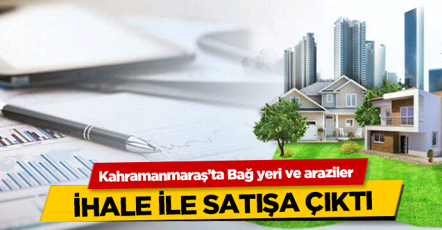 Kahramanmaraş’ta Bağ yeri ve araziler ihale ile satışa çıktı