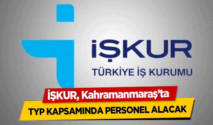İŞKUR, Kahramanmaraş’ta TYP kapsamında personel alacak