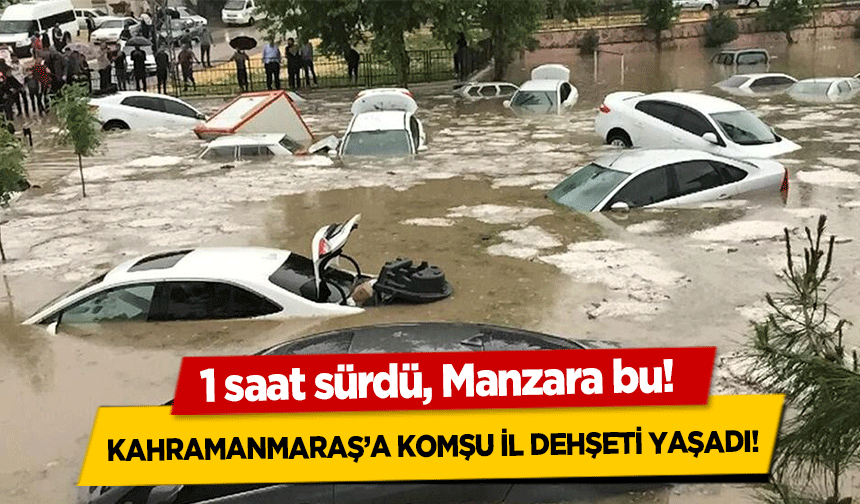1 saat sürdü, Manzara bu! Kahramanmaraş’a komşu il dehşeti yaşadı