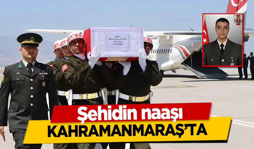 Şehidin naaşı Kahramanmaraş’ta