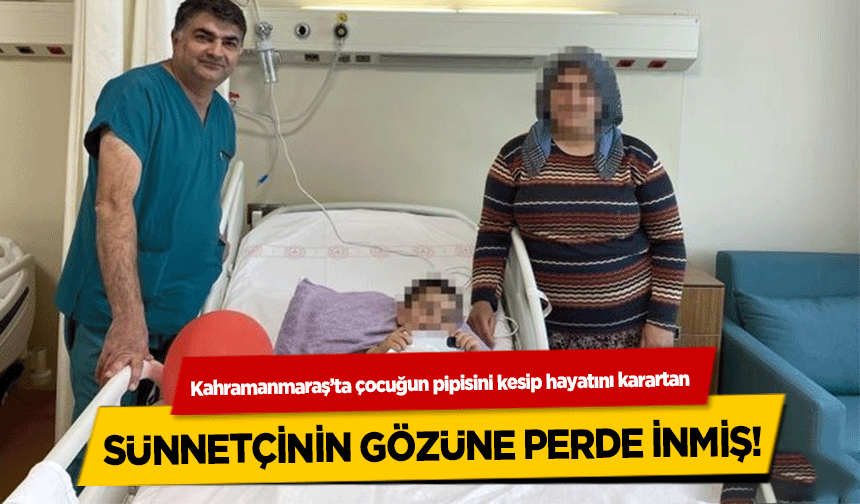 Kahramanmaraş’ta çocuğun pipisini kesip hayatını karartan sünnetçinin gözüne perde inmiş!