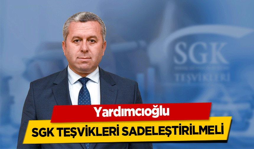 Yardımcıoğlu, Sgk Teşvikleri Sadeleştirilmeli