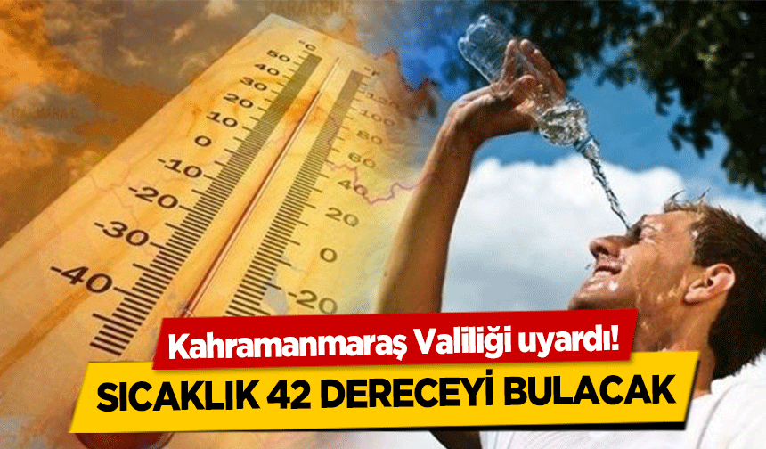 Kahramanmaraş Valiliği uyardı! Sıcaklık 42 dereceyi bulacak