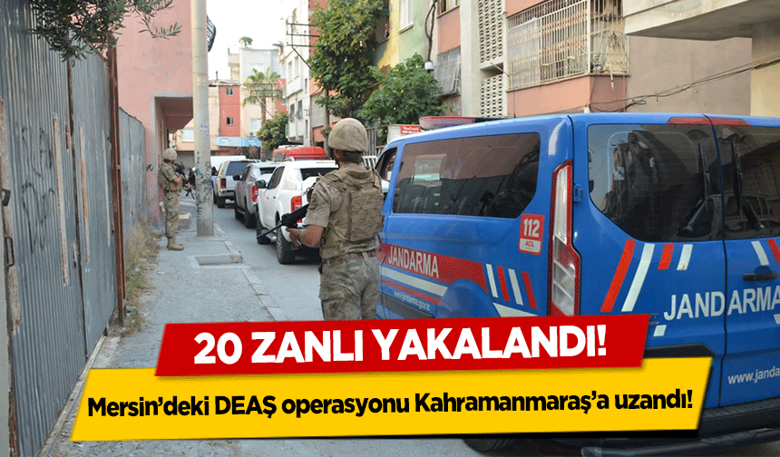 Mersin’deki DEAŞ operasyonu Kahramanmaraş’a uzandı! 20 zanlı yakalandı      