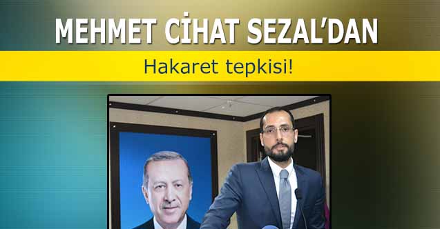 Mehmet Cihat Sezal’dan hakaret tepkisi!