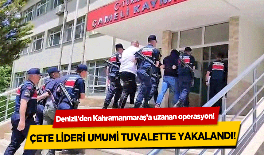 Denizli’den Kahramanmaraş’a uzanan operasyon! Çete lideri umumi tuvalette yakalandı!