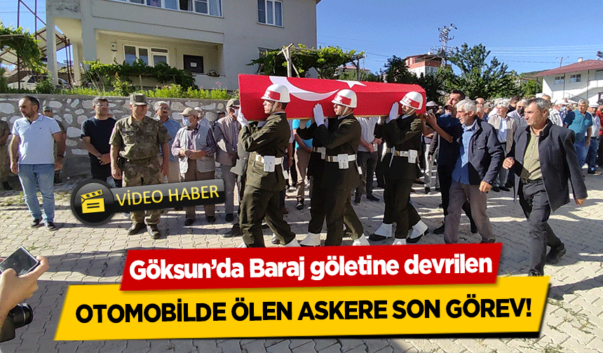 Göksun’da Baraj göletine devrilen otomobilde ölen askere son görev!