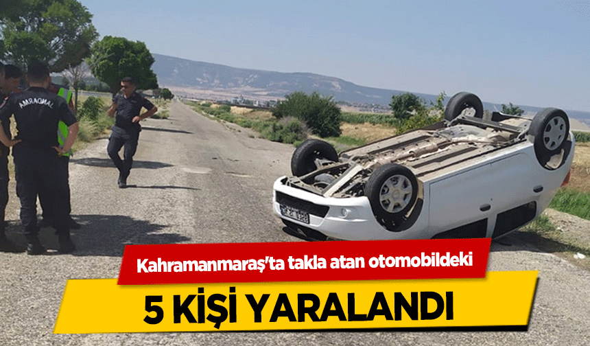 Kahramanmaraş'ta takla atan otomobildeki 5 kişi yaralandı