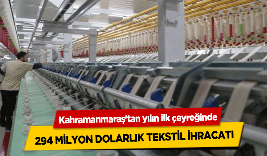 Kahramanmaraş'tan yılın ilk çeyreğinde 294 milyon dolarlık tekstil ihracatı