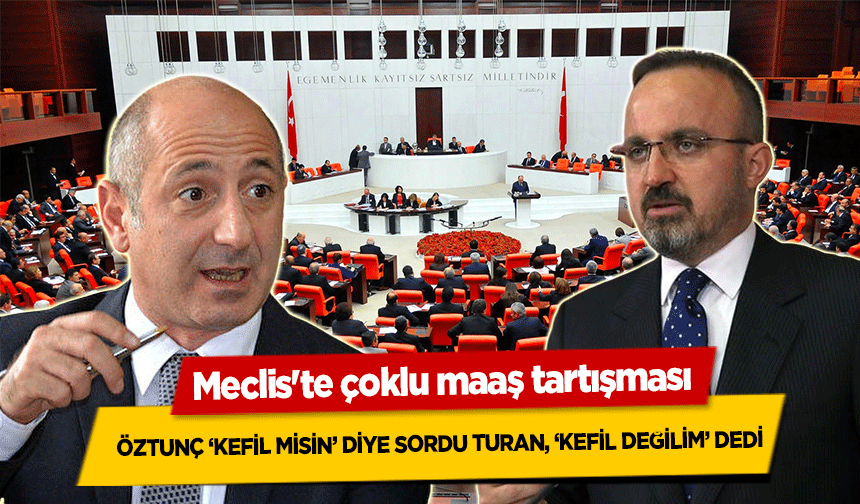 Meclis'te çoklu maaş tartışması, Öztunç ‘kefil misin’ diye sordu, Turan ‘kefil değilim’ dedi