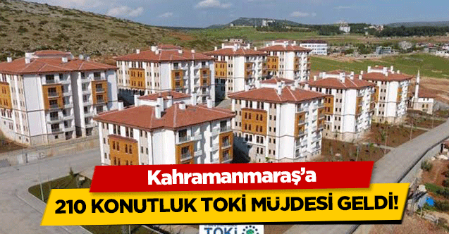 Kahramanmaraş’a 210 konutluk TOKİ müjdesi geldi!