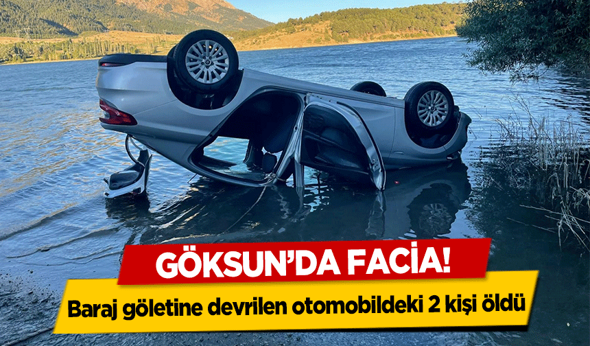 Göksun’da Facia! Baraj göletine devrilen otomobildeki 2 kişi öldü