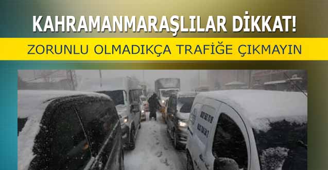Kahramanmaraşlılar dikkat! Zorunlu olmadıkça trafiğe çıkmayın