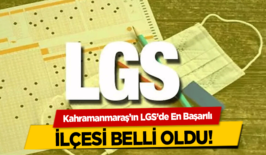 Kahramanmaraş’ın LGS’de en başarılı ilçesi belli oldu!
