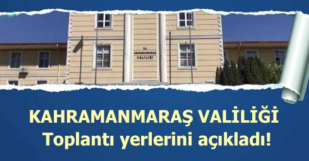 Kahramanmaraş Valiliği Toplantı yerlerini açıkladı!