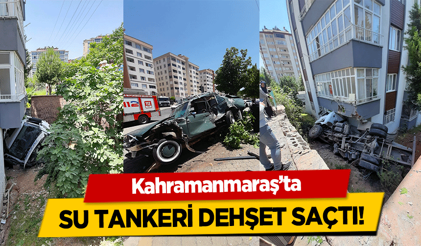 Kahramanmaraş’ta su tankeri dehşet saçtı!