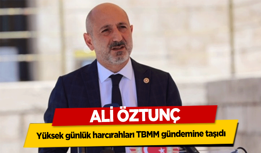Ali Öztunç, yüksek günlük harcırahları TBMM gündemine taşıdı