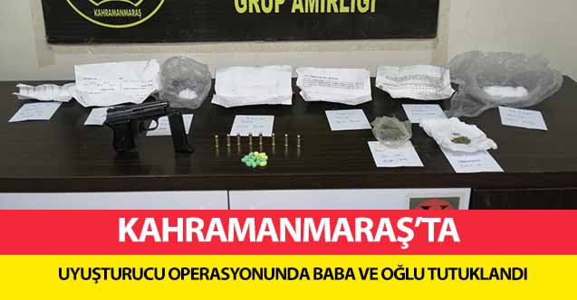 Kahramanmaraş'ta uyuşturucu operasyonunda baba ve oğlu tutuklandı
