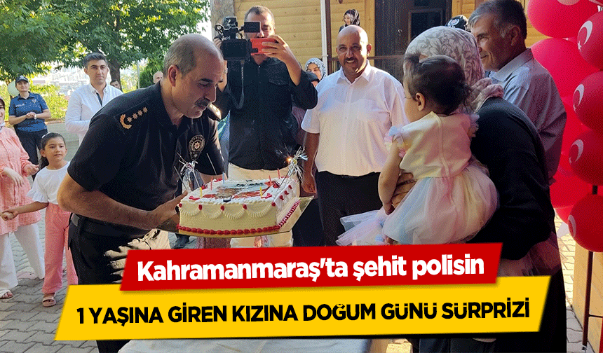 Kahramanmaraş'ta şehit polisin 1 yaşına giren kızına doğum günü sürprizi
