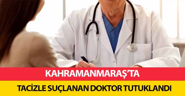 Kahramanmaraş’ta tacizle suçlanan doktor tutuklandı