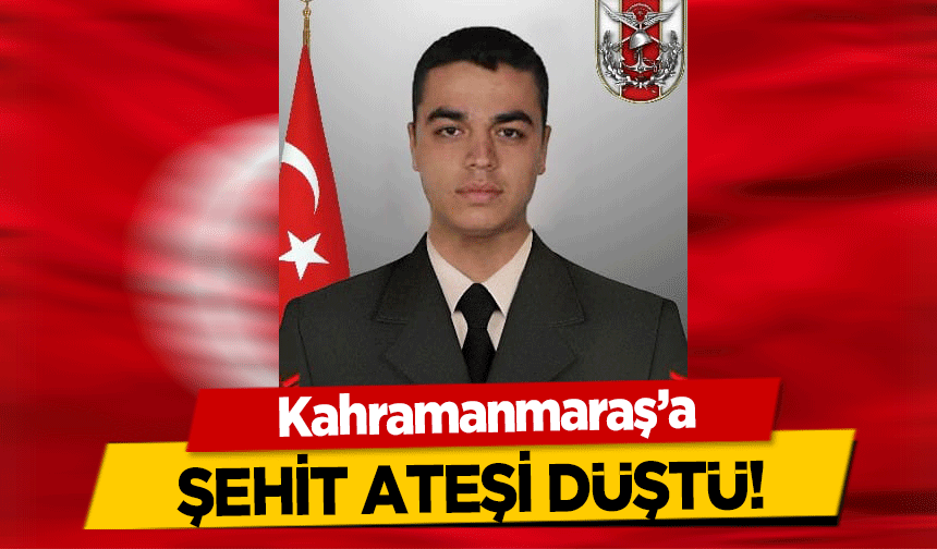 Kahramanmaraş’a şehit ateşi düştü!
