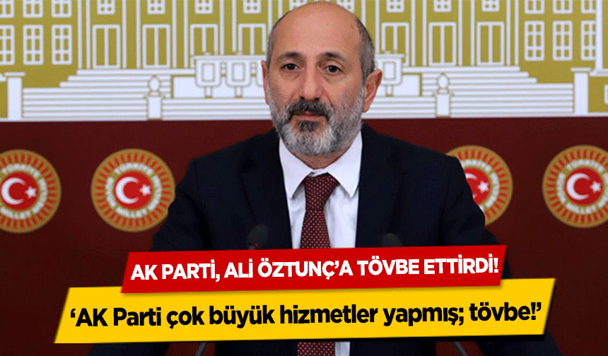 Ak Parti, Ali Öztunç’a tövbe ettirdi!