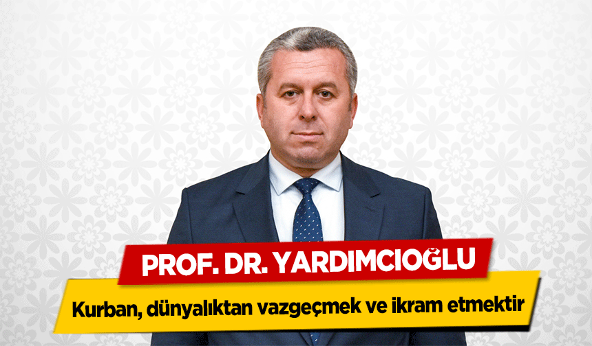 Prof. Dr. Yardımcıoğlu, Kurban, dünyalıktan vazgeçmek ve ikram etmektir