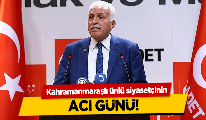 Kahramanmaraşlı ünlü siyasetçinin acı günü!
