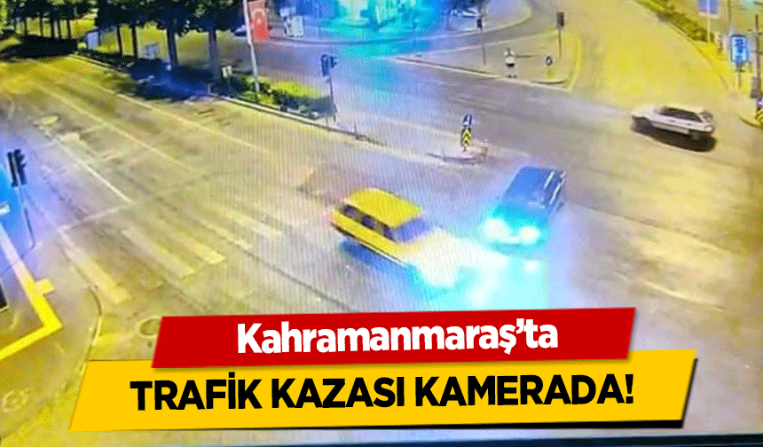 Kahramanmaraş’ta trafik kazası kamerada!