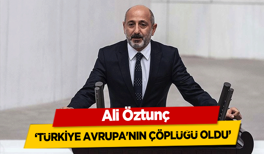 Ali Öztunç ‘Türkiye Avrupa'nın Çöplüğü Oldu’