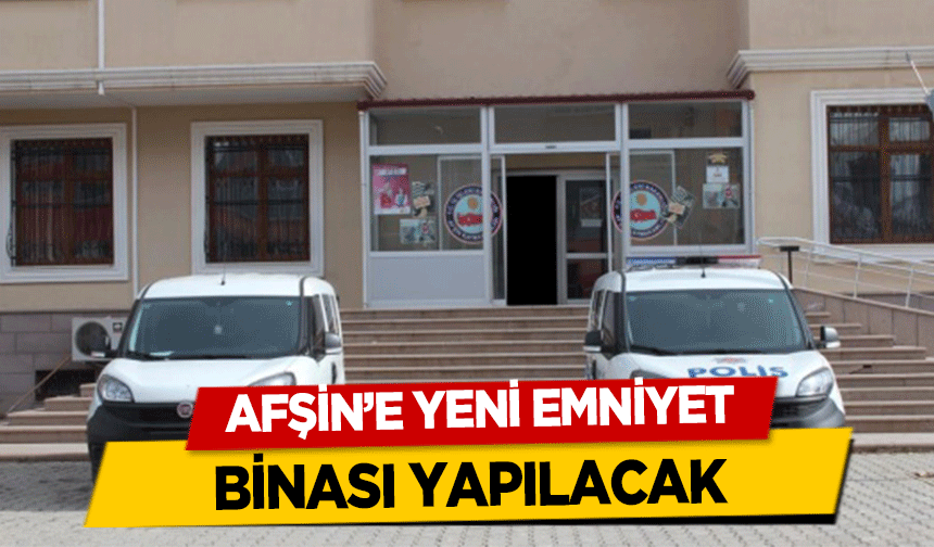 Afşin’e yeni emniyet binası yapılacak