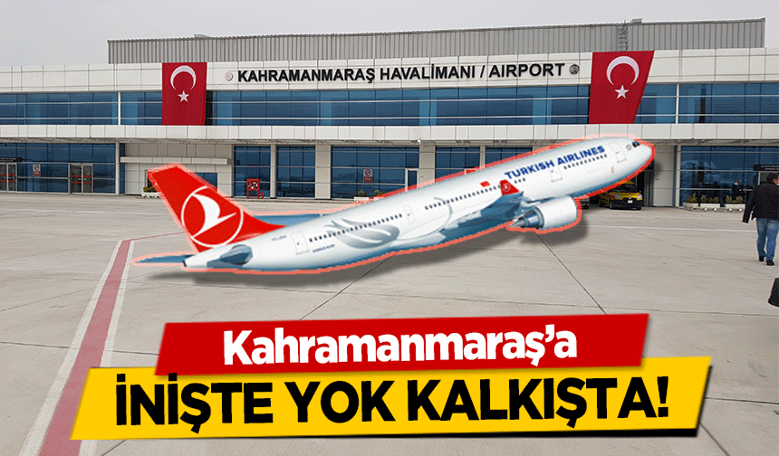 Kahramanmaraş’a inişte yok kalkışta!