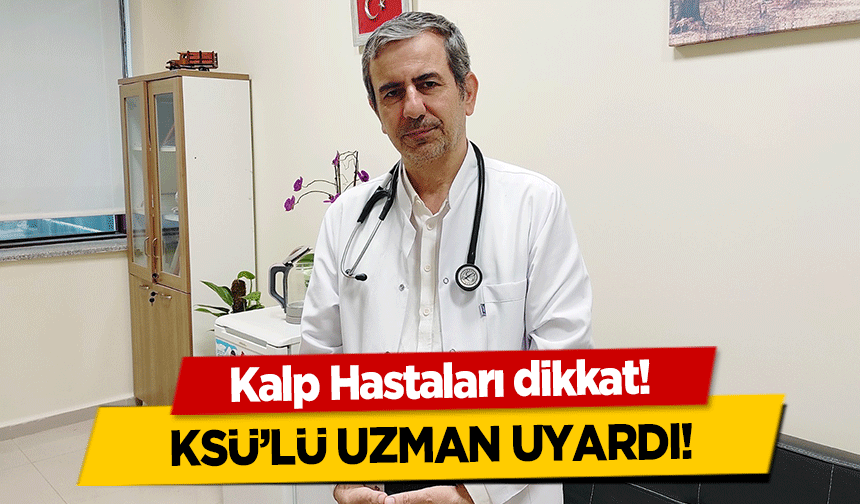 Kalp Hastaları dikkat! KSÜ’lü uzman uyardı