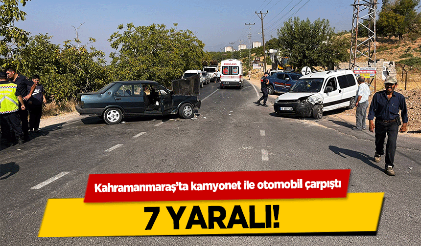 Kahramanmaraş’ta kamyonet ile otomobil çarpıştı! 7 yaralı