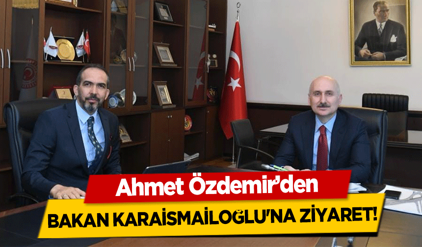 Ahmet Özdemir’den Bakan Karaismailoğlu'na ziyaret!