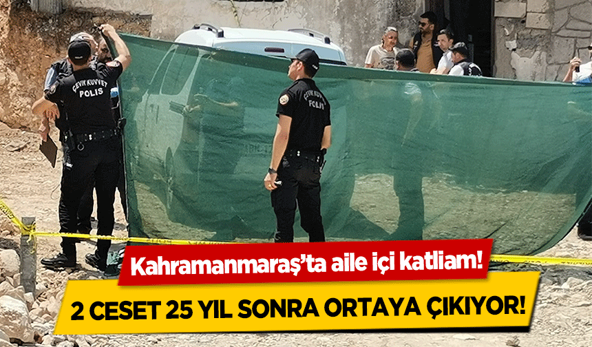 Kahramanmaraş’ta aile içi katliam! 2 ceset 25 yıl sonra ortaya çıkıyor