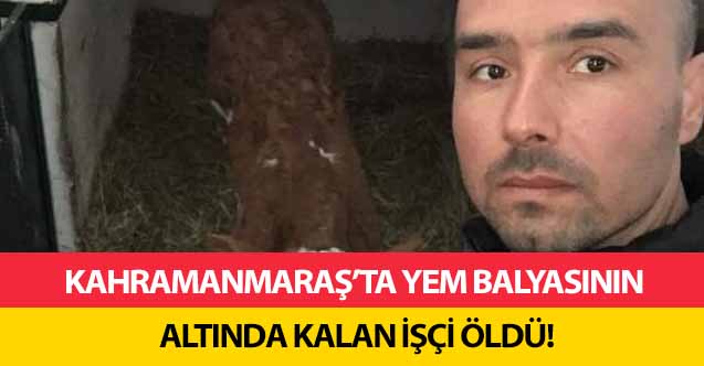 Kahramanmaraş’ta yem balyasının altında kalan işçi öldü!