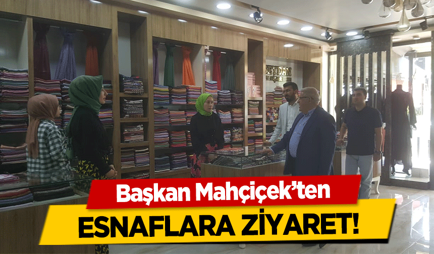 Başkan Mahçiçek’ten esnaflara ziyaret!