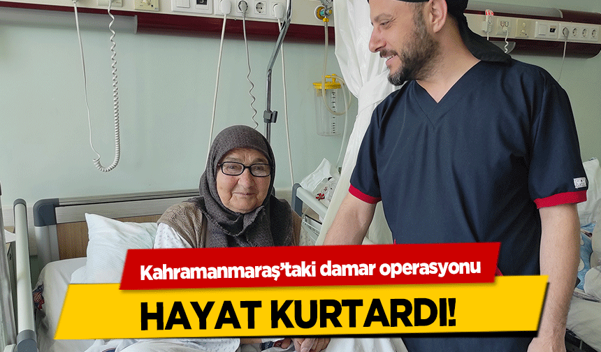 Kahramanmaraş’taki damar operasyonu hayat kurtardı!